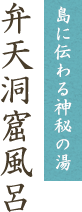 島に伝わる神秘の湯　弁天洞窟風呂